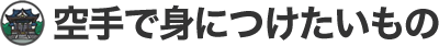 空手で身につけたいもの